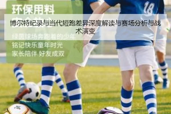 博尔特纪录与当代短跑差异深度解读与赛场分析与战术演变 - kaiyun
