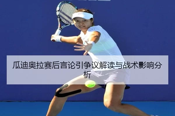 瓜迪奥拉赛后言论引争议解读与战术影响分析