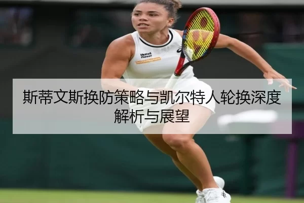 斯蒂文斯换防策略与凯尔特人轮换深度解析与展望